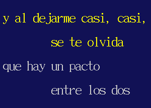 y al dejarme casi, casi,

se te olvida
que hay un pacto

entre los dos