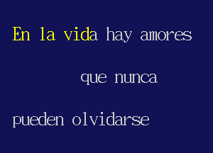 En la Vida hay amores

QUE nunca

pueden olvidarse