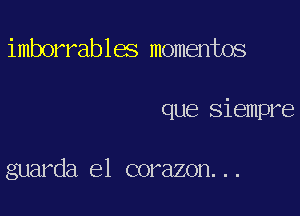 imborrables momentos

que Siempre

guarda el corazon...