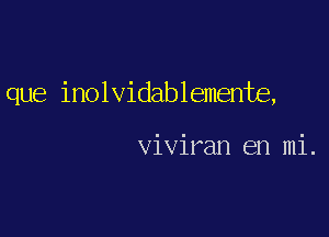 que inolvidablemente,

viviran en mi.