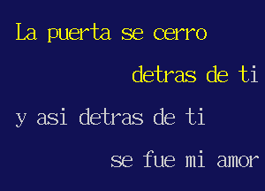 La puerta se cerro

detras de ti

y asi detras de ti

se fue mi amor