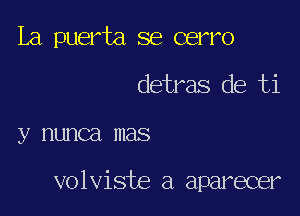 La puerta se cerro

detras de ti

y nunca mas

volviste a aparecer