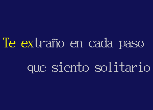 TE extra o en cada paso

que Siento solitario