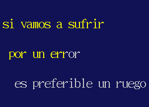 Si vamos a sufrir

POIA Lll'l CYTOF

es preferible un ruego