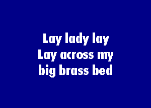 Luyludyluv

Lay across my
big brass bed