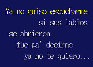 Ya no quiso escucharme
Si sus labios

se abrieron
fue pa' decirme
ya no te quiero...