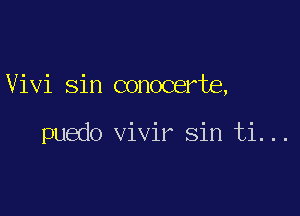 Vivi sin conocerte,

puedo vivir Sin ti...