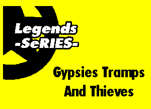 Leggyds
JQRIES-

Gypsies Tramps
And Thieves