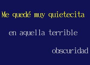 Me qued muy quietecita

en aquella terrible

obscuridad