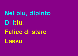 Nel blu, dipinto
Di blu,

Felice di stare
Lassu