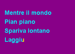 Mentre il mondo
Pian piano

Spariva lontano
Laggiu