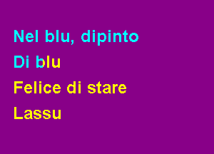 Nel blu, dipinto
Di blu

Felice di stare
Lassu