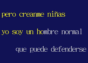 pero creanme ni aS
yo soy un hombre normal

que guede defenderse