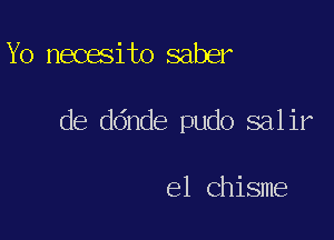 Yo necesito saber

de ddnde pudo salir

e1 Chisme