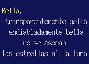 Bella,

transparentemente bella
endiabladamente bella

110 SB 880111811

las estrellas ni la luna