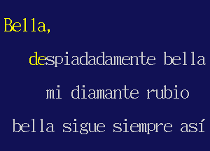 Bella,
despiadadamente bella
mi diamante rubio

bella Sigue Siempre asi