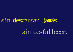 sin descansar jamds

sin desfallecer.