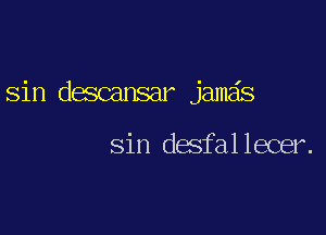 sin descansar jamds

Sin desfallecer.