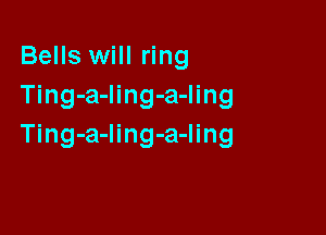Bells will ring
Ting-a-Iing-a-ling

Ting-a-ling-a-ling