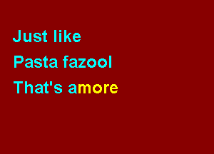Just like
Pasta fazool

That's amore