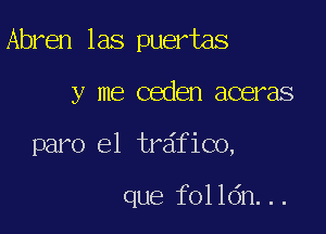 Abren las puertas

y me ceden aceras
paro el tr6fico,

que folldn...