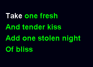 Take one fresh
And tender kiss

Add one stolen night
Of bliss