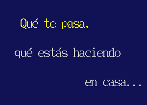 Qu te pasa,

qu estas haciendo

en C8821...