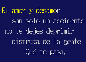 E1 amor y dacamor
son solo un accidents
no he dejae deprimir
disfruta de la gente
Que? Joe pasa,