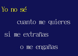 Yo no 8

cuanto me quieres

Si me extra as

0 me enga as