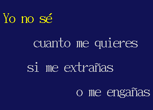 Yo nose'

cuanto me quieres

Si me extralias

0 me engaflas