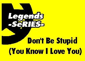 Leggyds
JQRIES-

Don't Be Stupid
(You Know ll love You)
