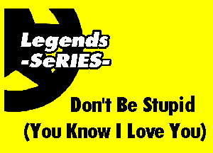 Leggyds
JQRIES-

Don't Be Stupid
(You Know ll love You)