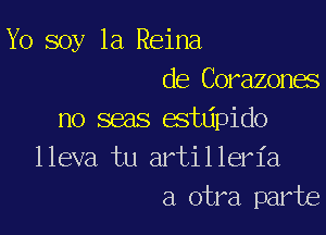 Yo soy 1a Reina
de Corazones

no seas estdpido
lleva tu artilleria
a otra part6