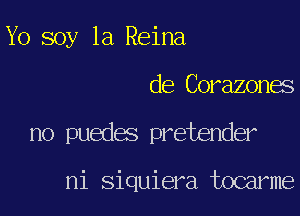 Yo soy 1a Reina

de Corazones

no puedes pretender

ni siquiera tocarme