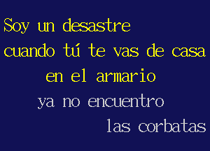 Soy un desastre
cuando td te vas de casa
en el armario

ya no encuentro
las corbatas