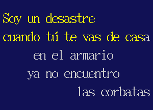 Soy un desastre
cuando td te vas de casa
en el armario

ya no encuentro
las corbatas