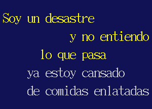 Soy un desastre
y no entiendo

lo que pasa
ya estoy cansado
de comidas enlatadas