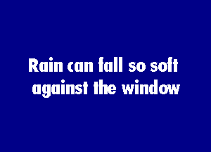 Rain can fall so soil

against the window