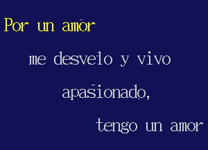 Por un ambr

me desveio y vivo

apaSionado,

tengo un amor