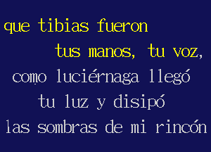 que tibias fueron
tus manos, tu VOZ,
como lucie'imaga 116ch
tu luz y disipd
las sombras de mi rincdn