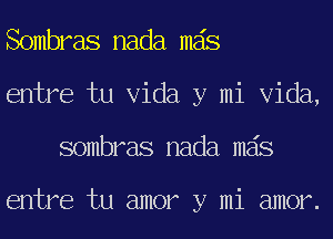 Sombras nada mas
entre tu Vida y mi Vida,
sombras nada mas

entre tu amor y mi amor.