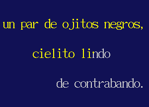 un par de ojitos negros,

Cielito lindo

de contrabando.
