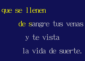 que se Ilenen

de sangre tus venas

y te vista

la Vida de suerte.