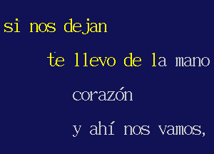 Si nos dejan
te llevo de la mano

corazdn

y ahl' nos vamos,