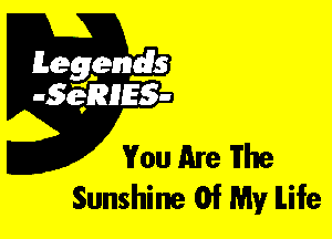 Leggyds
JQRIES-

You Are The
Sunshine Of My ILife