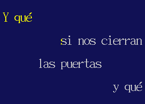 Si nos Cierran

las puertas

y quc?