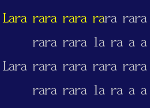 Lara rara rara rara rara
rara rara 1a ra a a
Lara rara rara rara rara

rara rara 1a ra a a