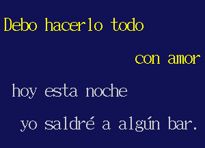 Debo hacer lo todo

COD amor

hoy ata noche

yo saldre'z a algtin bar.