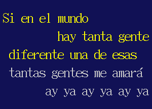 Si en el mundo

hay tanta gente
diferente una de esas
tantas gentes me amard

Ely ya Ely ya Ely ya