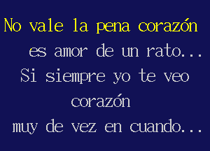 No vale la pena corazdn
BS amor de un rah). ..
Si Siempre yo Joe veo
corazdn
muy de vez en cuando. . .